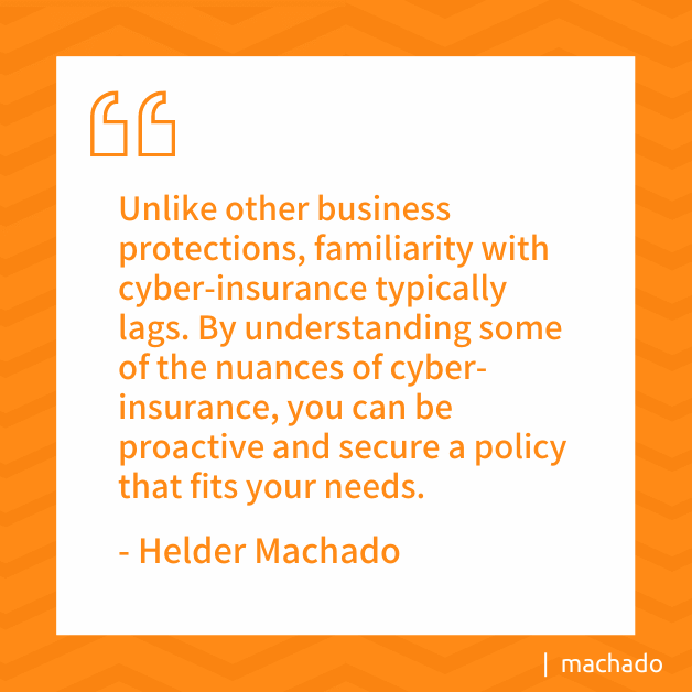 Unlike other business protections, familiarity with cyber-insurance typically lags. By understanding some of the nuances of cyber-insurance, you can be proactive and secure a policy that fits your needs.